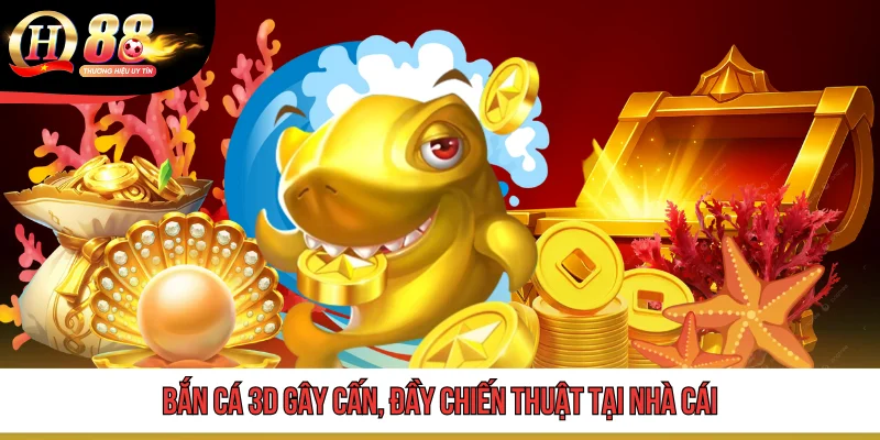 Bắn cá 3D gây cấn, đầy chiến thuật tại nhà cái