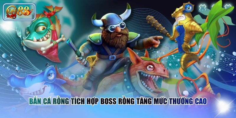 Bắn Cá Rồng tích hợp Boss Rồng tăng mức thưởng cao