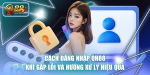 Cách Đăng Nhập QH88 Khi Gặp Lỗi Và Hướng Xử Lý Hiệu Quả