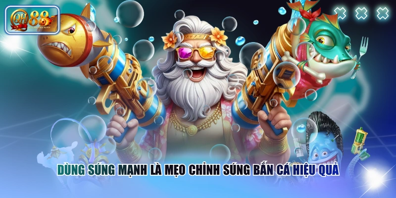 Dùng súng mạnh là mẹo chỉnh súng bắn cá hiệu quả