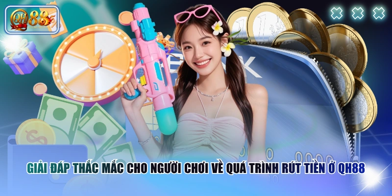 Giải đáp thắc mắc cho người chơi về quá trình rút tiền ở QH88