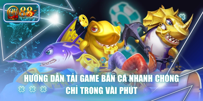 Hướng Dẫn Tải Game Bắn Cá Nhanh Chóng Chỉ Trong Vài Phút