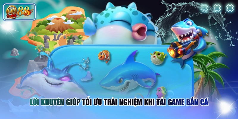 Lời khuyên giúp tối ưu trải nghiệm khi tải game Bắn Cá