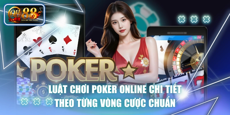 Luật Chơi Poker Online Chi Tiết Theo Từng Vòng Cược Chuẩn